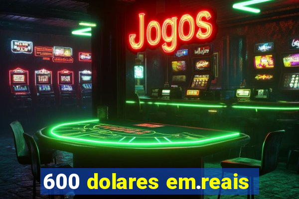 600 dolares em.reais